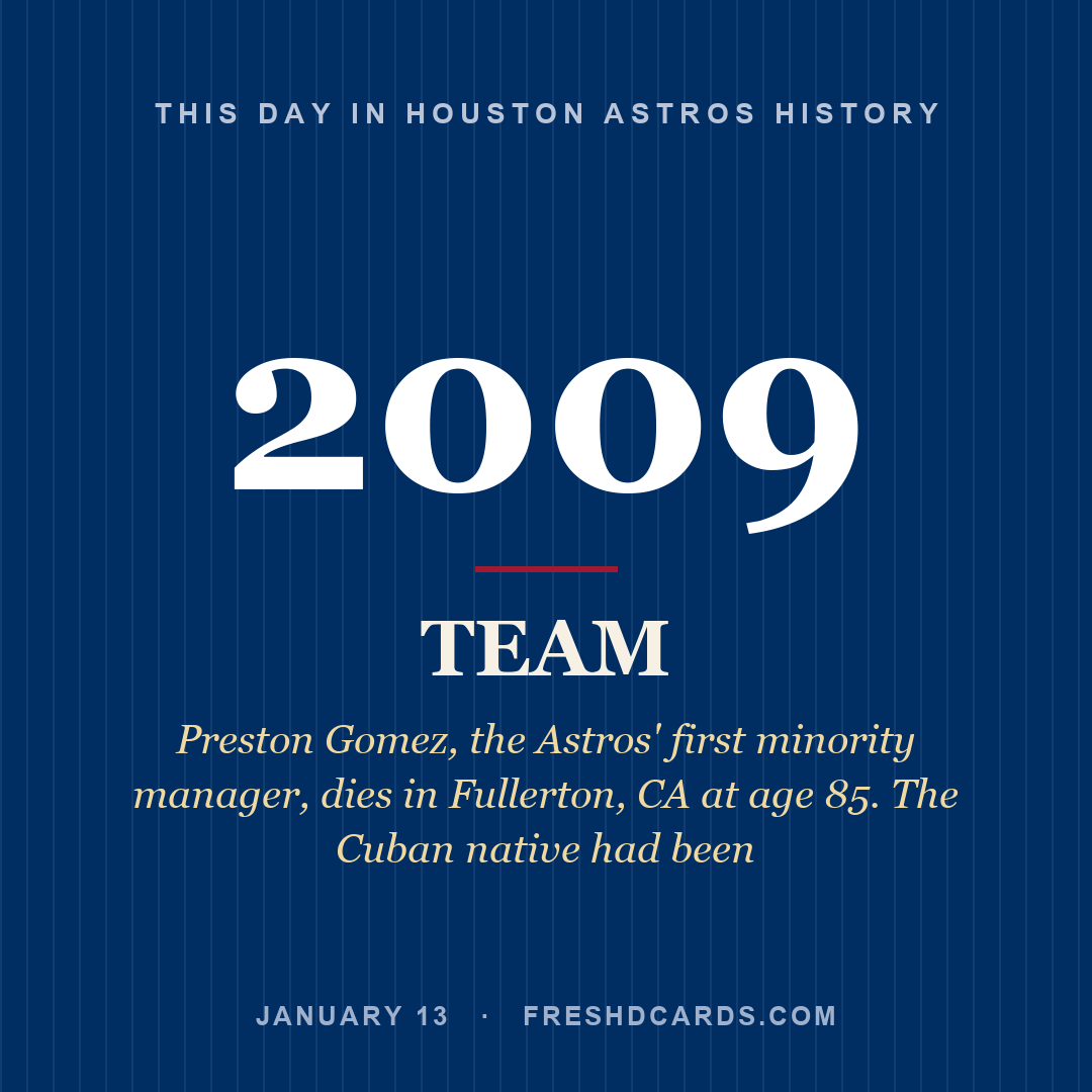 Houston Astros: Houston Astros, 2009, Preston Gomez, the Astros' first minority manager, dies in Fullerton, CA at age 85. The Cuban native had been
