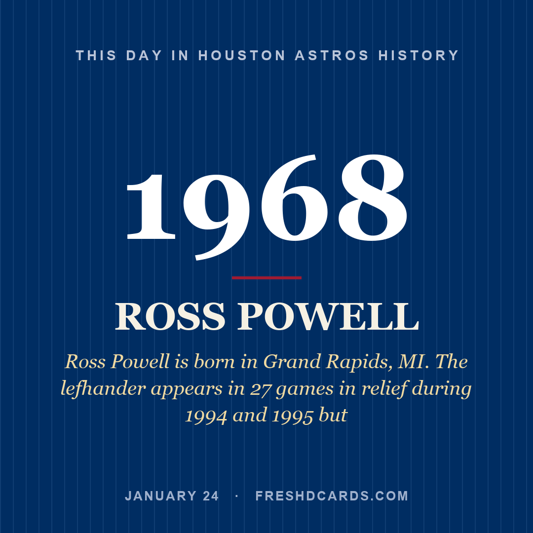 Houston Astros: Ross Powell, 1968, Ross Powell is born in Grand Rapids, MI. The lefhander appears in 27 games in relief during 1994 and 1995 but