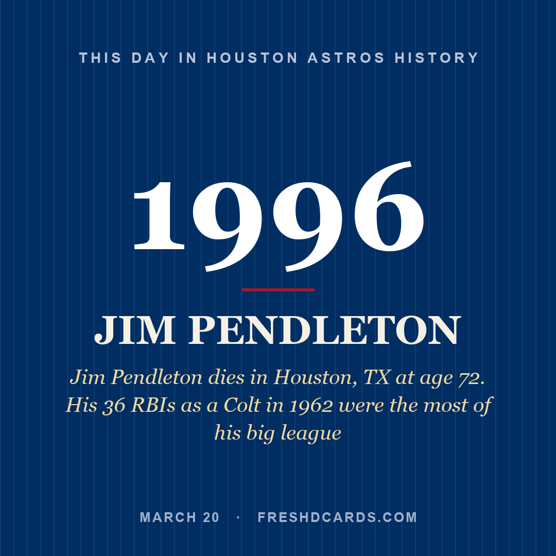 Houston Astros: Jim Pendleton, 1996, Jim Pendleton dies in Houston, TX at age 72. His 36 RBIs as a Colt in 1962 were the most of his big league