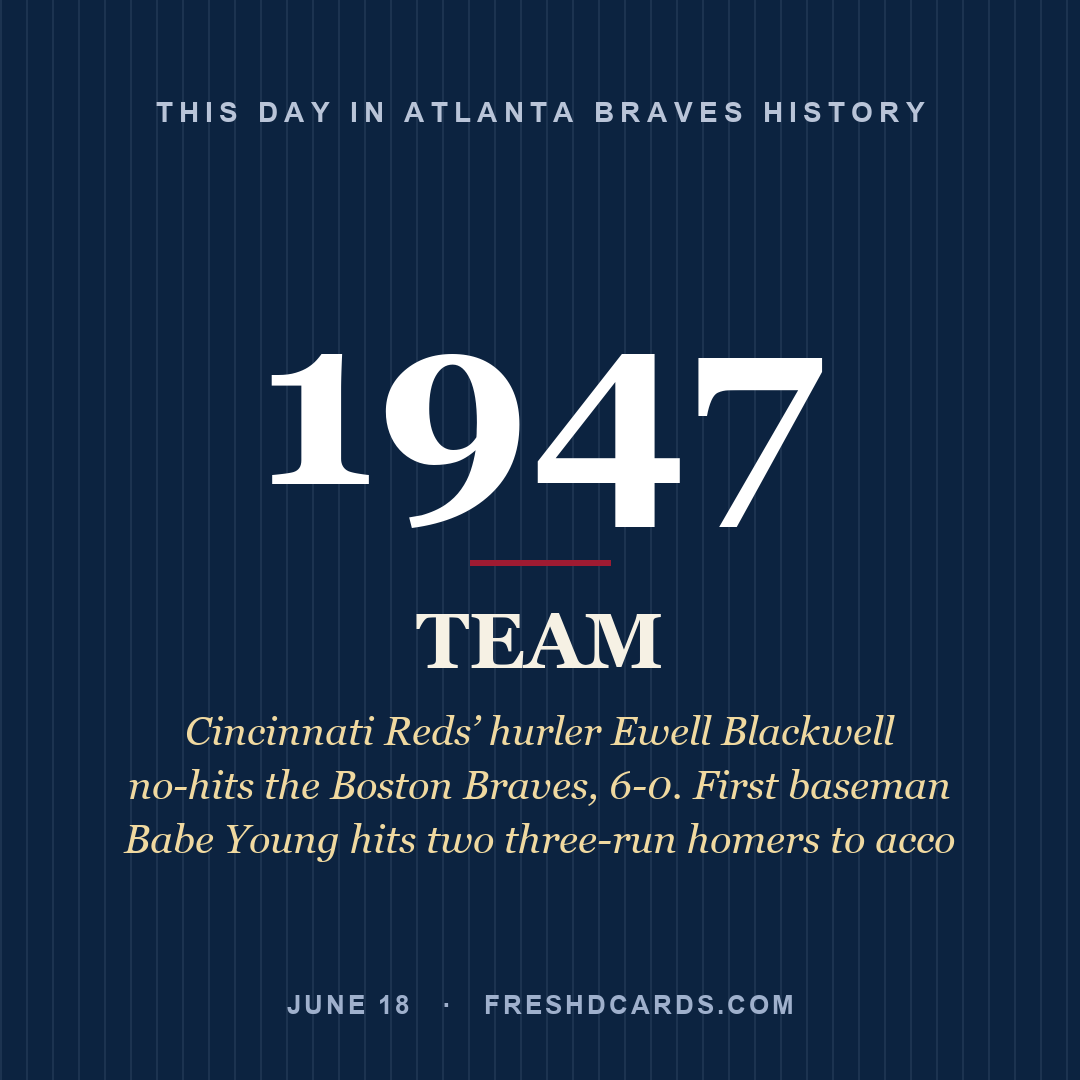 Atlanta Braves: Atlanta Braves, 1947, Cincinnati Reds’ hurler Ewell Blackwell no-hits the Boston Braves, 6-0. First baseman Babe Young hits two three-run homers to acco