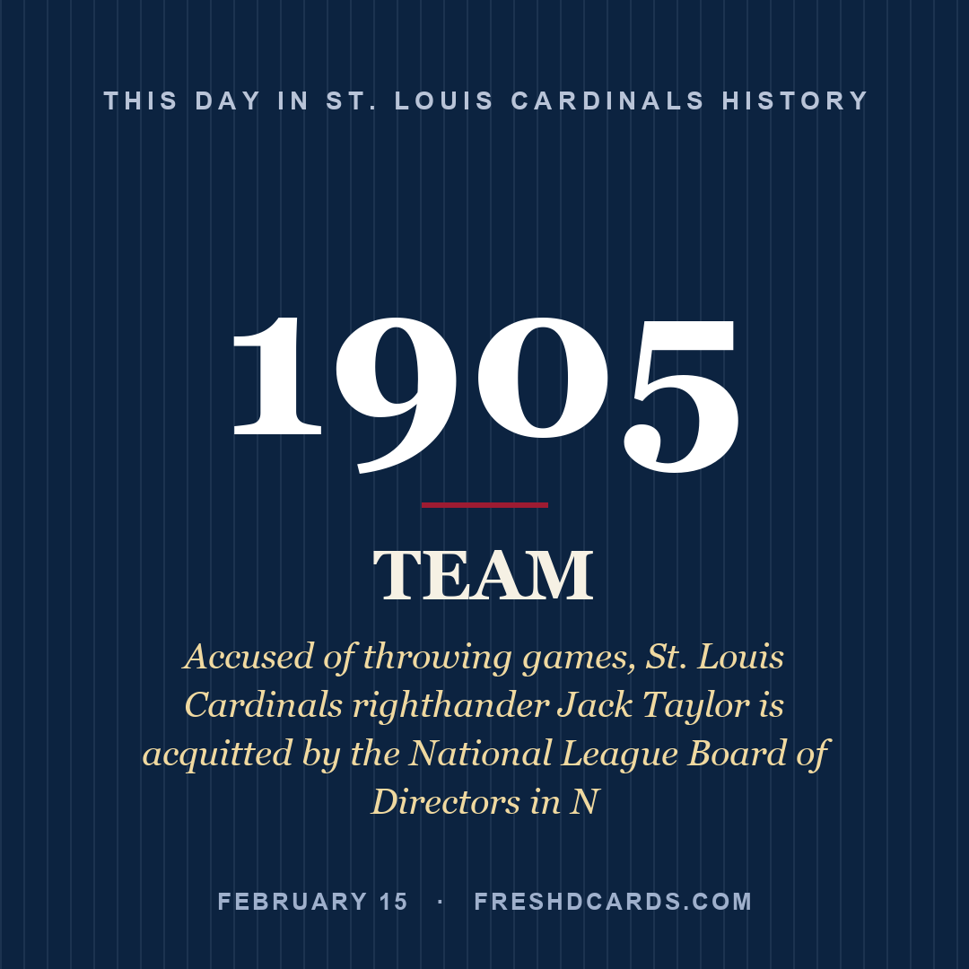 St. Louis Cardinals: St. Louis Cardinals, 1905, Accused of throwing games, St. Louis Cardinals righthander Jack Taylor is acquitted by the National League Board of Directors in N