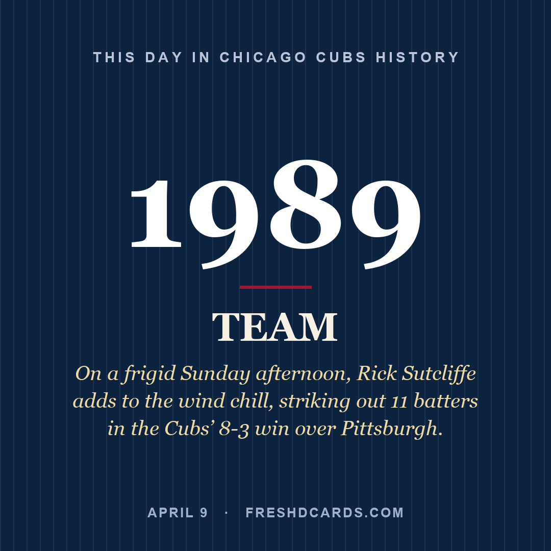 Chicago Cubs: Chicago Cubs, 1989, On a frigid Sunday afternoon, Rick Sutcliffe adds to the wind chill, striking out 11 batters in the Cubs’ 8-3 win over Pittsburgh.