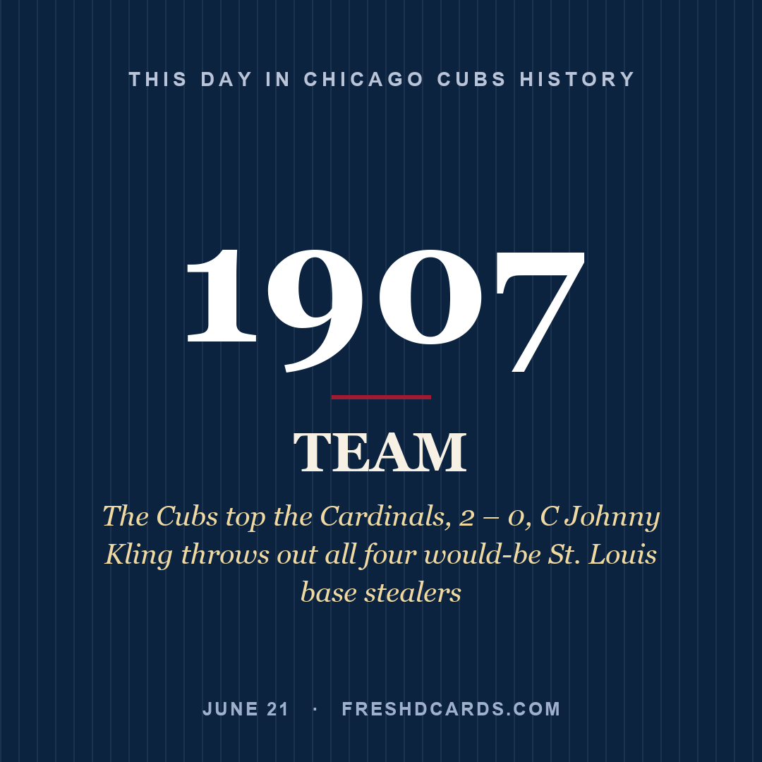 Chicago Cubs: Chicago Cubs, 1907, The Cubs top the Cardinals, 2 – 0, C Johnny Kling throws out all four would-be St. Louis base stealers