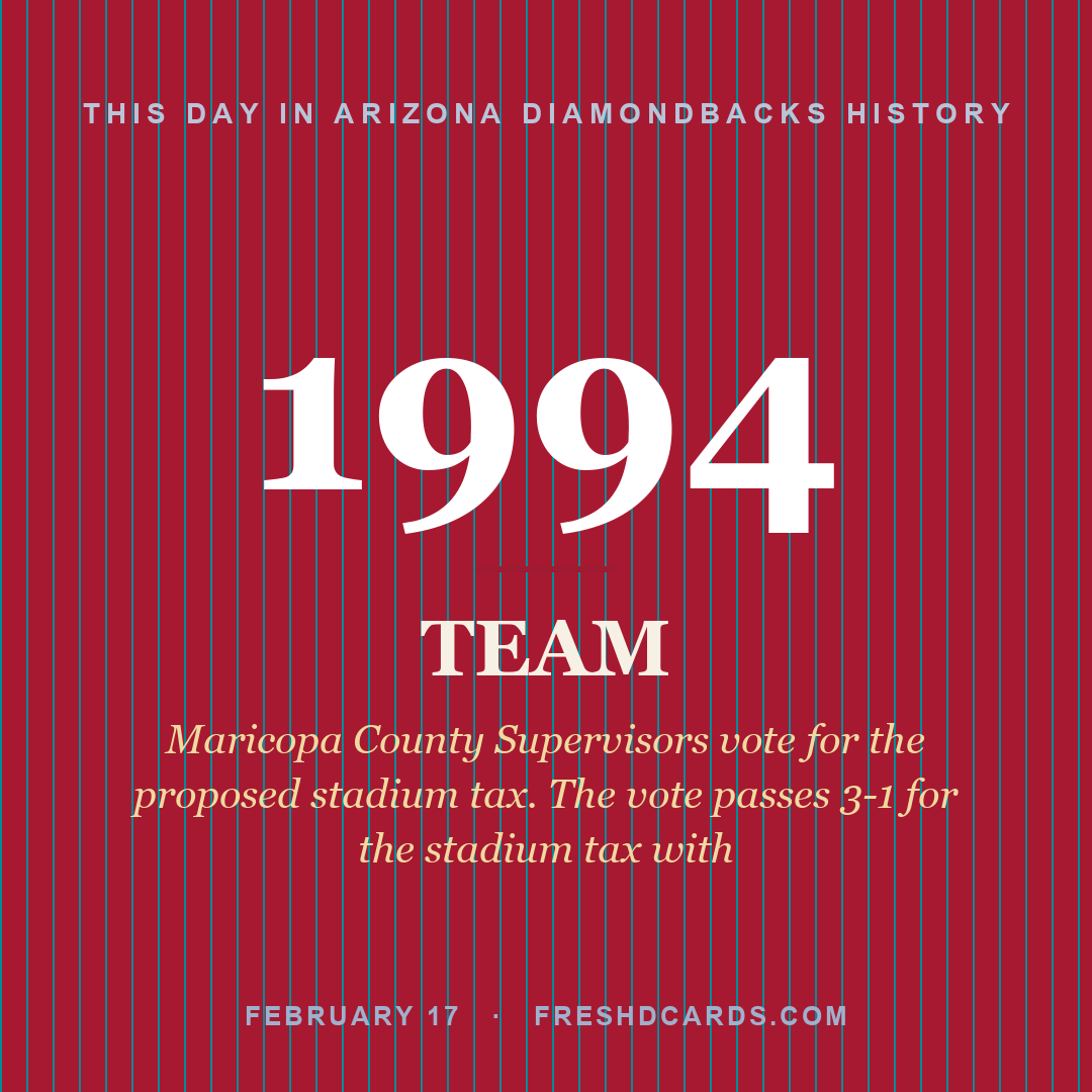Arizona Diamondbacks: Arizona Diamondbacks, 1994, Maricopa County Supervisors vote for the proposed stadium tax. The vote passes 3-1 for the stadium tax with