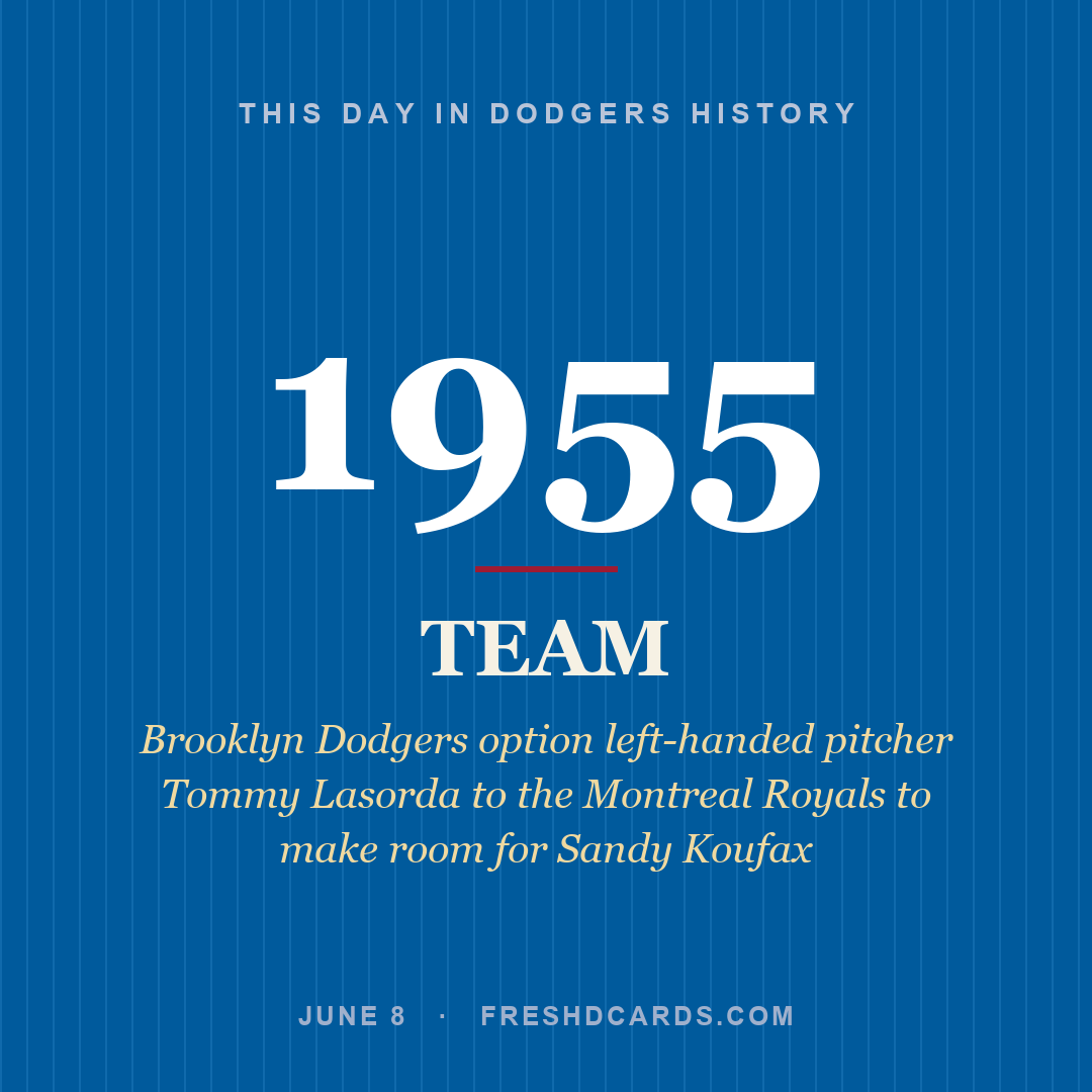 Dodgers: Dodgers, 1955, Brooklyn Dodgers option left-handed pitcher Tommy Lasorda to the Montreal Royals to make room for Sandy Koufax