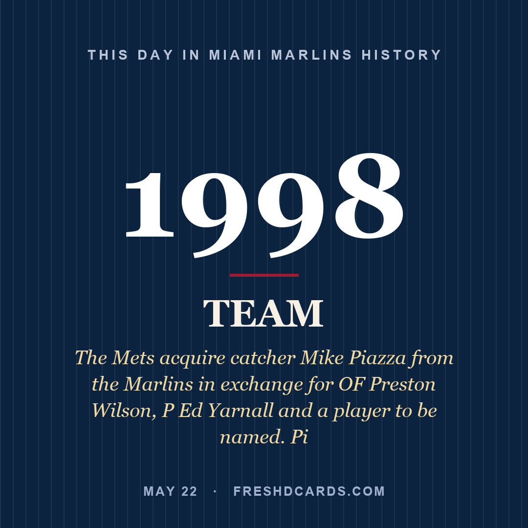 Miami Marlins: Miami Marlins, 1998, The Mets acquire catcher Mike Piazza from the Marlins in exchange for OF Preston Wilson, P Ed Yarnall and a player to be named. Pi