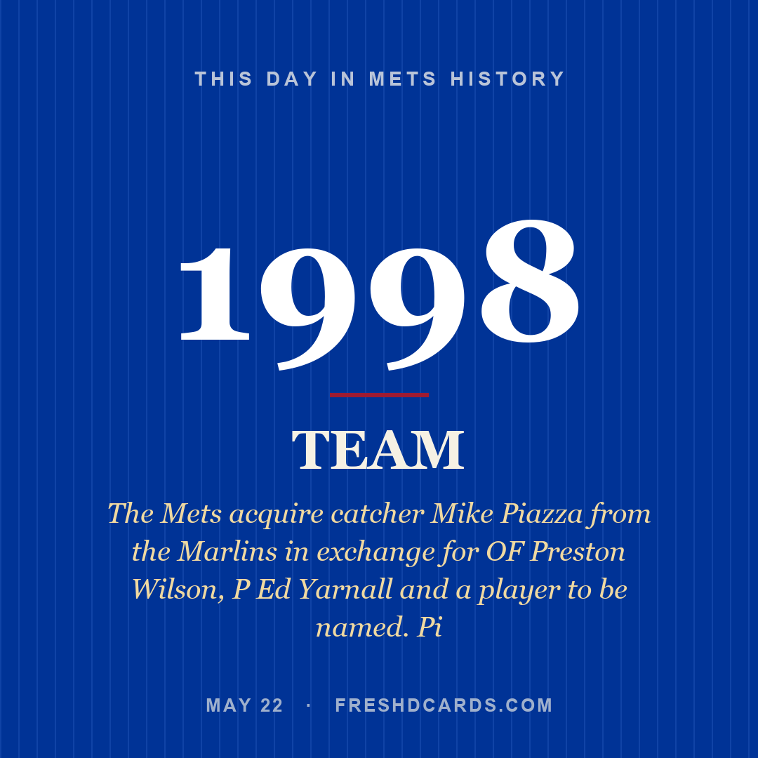 Mets: Mets, 1998, The Mets acquire catcher Mike Piazza from the Marlins in exchange for OF Preston Wilson, P Ed Yarnall and a player to be named. Pi