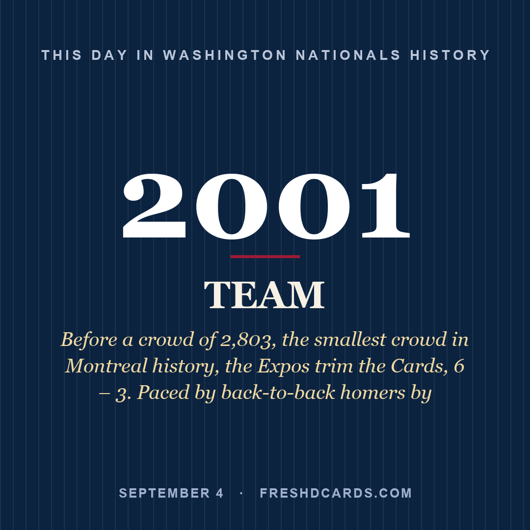 Washington Nationals: Washington Nationals, 2001, Before a crowd of 2,803, the smallest crowd in Montreal history, the Expos trim the Cards, 6 – 3. Paced by back-to-back homers by