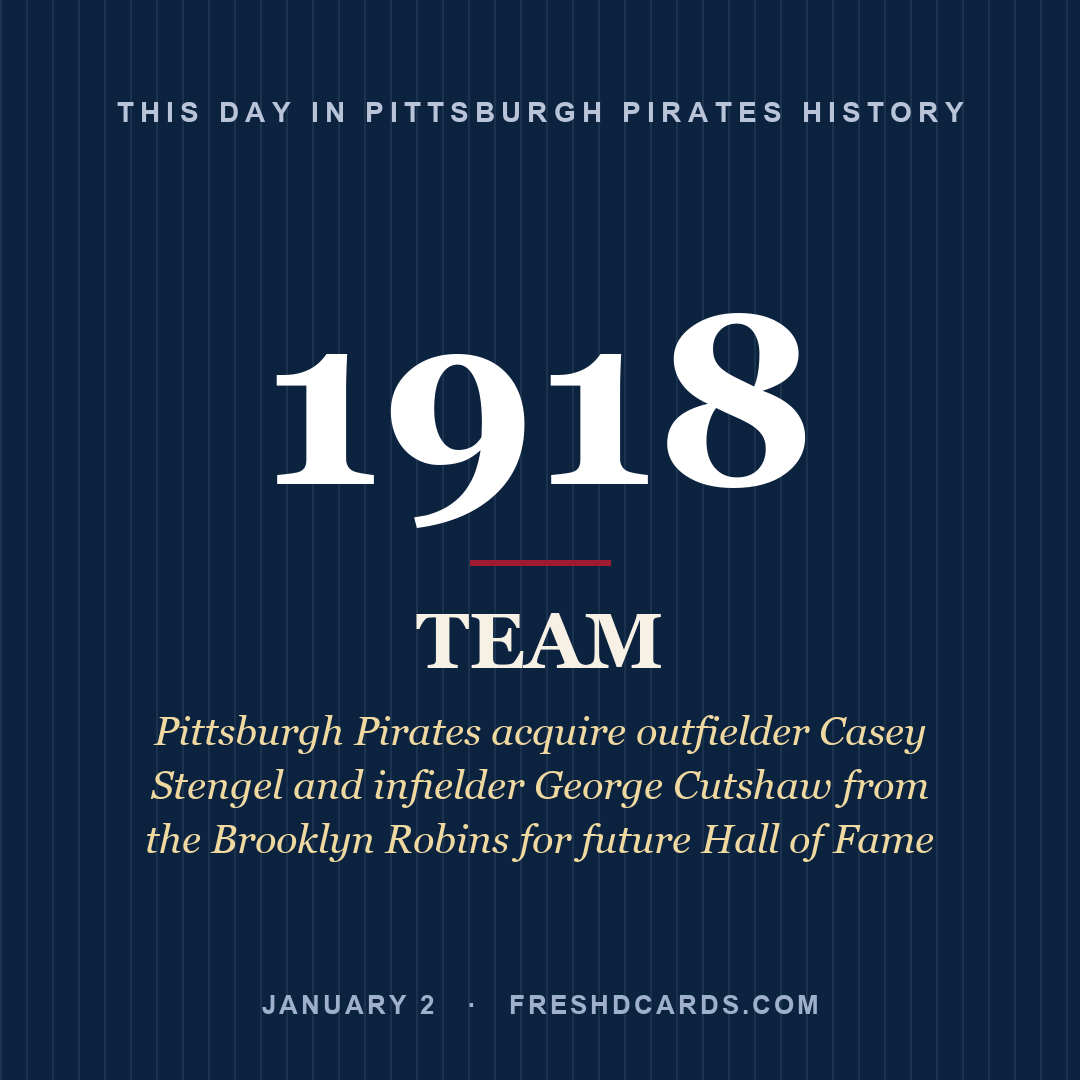 Pittsburgh Pirates: Pittsburgh Pirates, 1918, Pittsburgh Pirates acquire outfielder Casey Stengel and infielder George Cutshaw from the Brooklyn Robins for future Hall of Fame