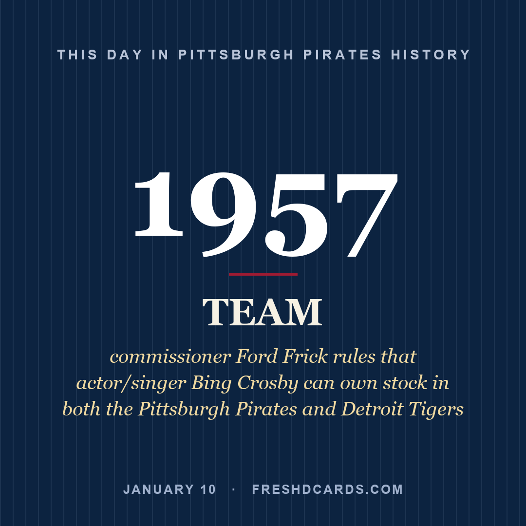Pittsburgh Pirates: Pittsburgh Pirates, 1957, commissioner Ford Frick rules that actor/singer Bing Crosby can own stock in both the Pittsburgh Pirates and Detroit Tigers