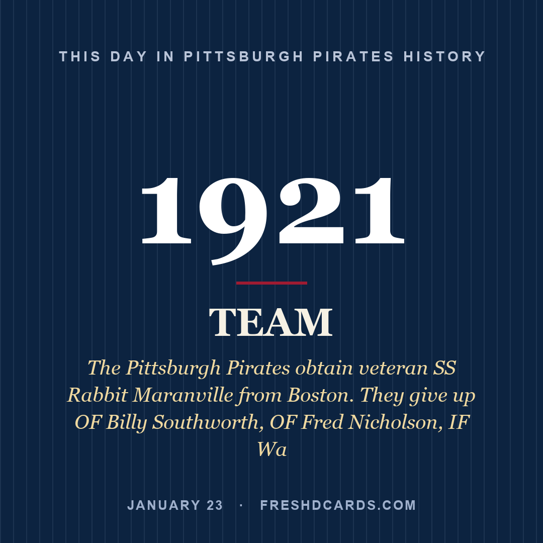 Pittsburgh Pirates: Pittsburgh Pirates, 1921, The Pittsburgh Pirates obtain veteran SS Rabbit Maranville from Boston. They give up OF Billy Southworth, OF Fred Nicholson, IF Wa