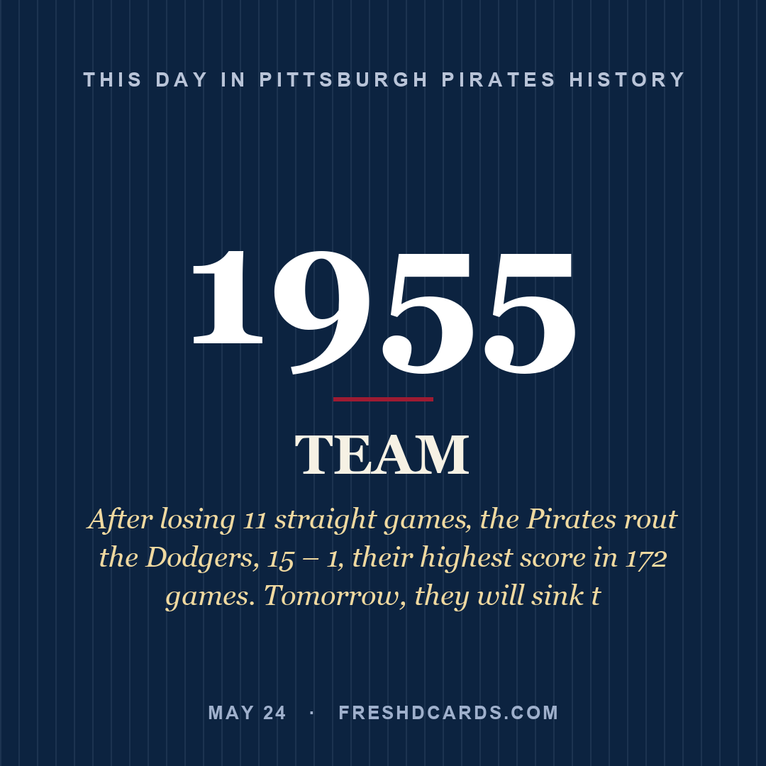 Pittsburgh Pirates: Pittsburgh Pirates, 1955, After losing 11 straight games‚ the Pirates rout the Dodgers, 15 – 1‚ their highest score in 172 games. Tomorrow, they will sink t