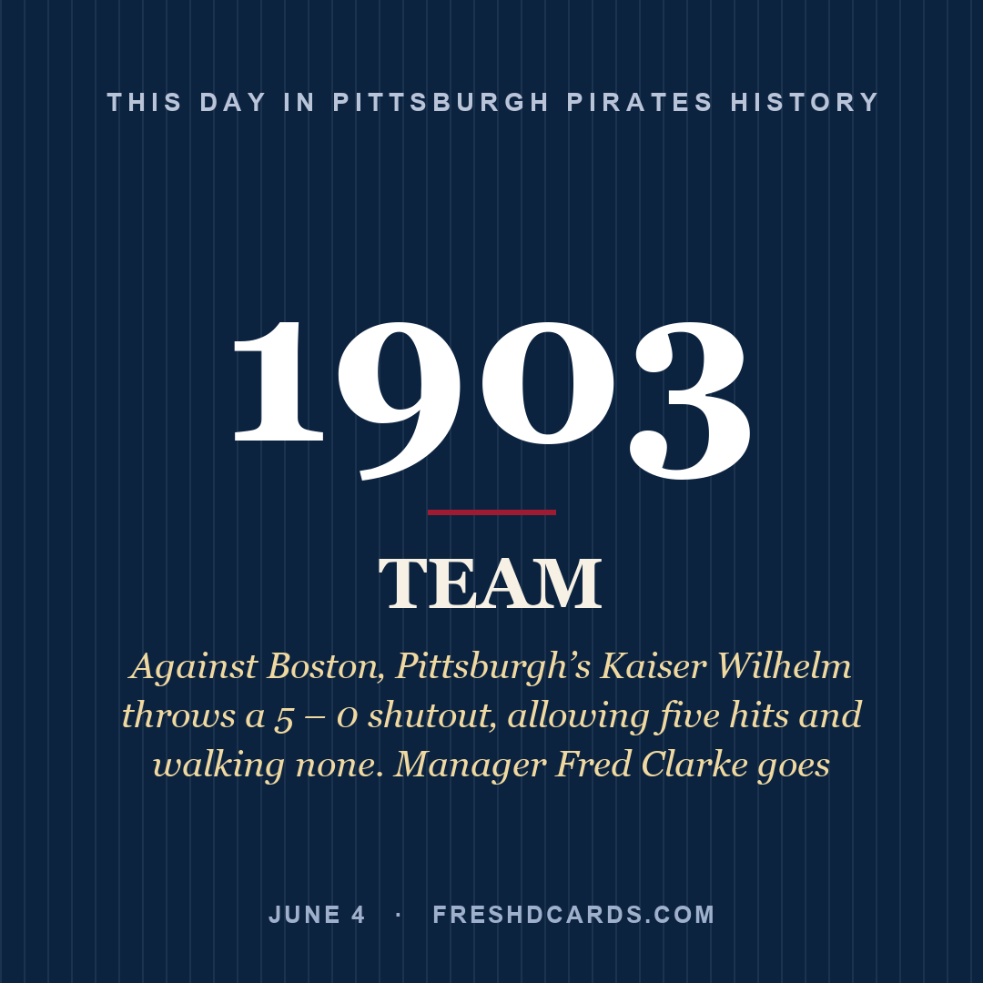 Pittsburgh Pirates: Pittsburgh Pirates, 1903, Against Boston‚ Pittsburgh’s Kaiser Wilhelm throws a 5 – 0 shutout‚ allowing five hits and walking none. Manager Fred Clarke goes