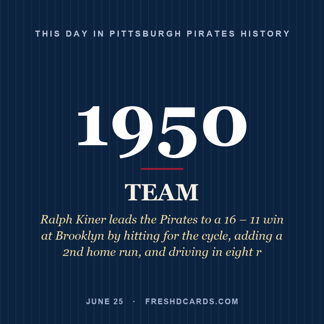 Pittsburgh Pirates: Pittsburgh Pirates, 1950, Ralph Kiner leads the Pirates to a 16 – 11 win at Brooklyn by hitting for the cycle, adding a 2nd home run, and driving in eight r