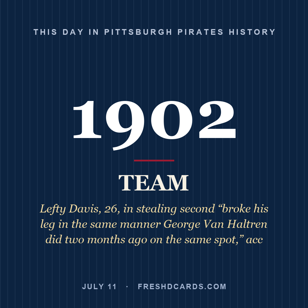 Pittsburgh Pirates: Pittsburgh Pirates, 1902, Lefty Davis, 26, in stealing second “broke his leg in the same manner George Van Haltren did two months ago on the same spot,” acc