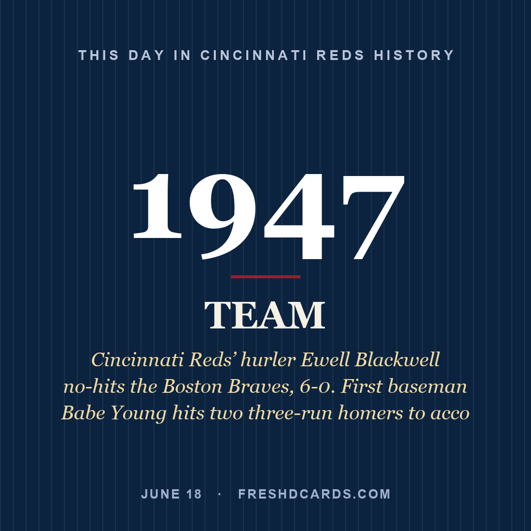 Cincinnati Reds: Cincinnati Reds, 1947, Cincinnati Reds’ hurler Ewell Blackwell no-hits the Boston Braves, 6-0. First baseman Babe Young hits two three-run homers to acco