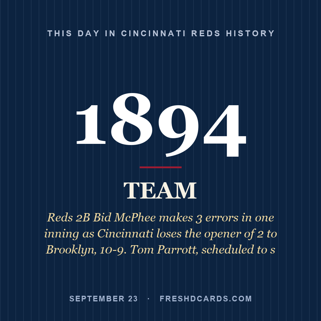 Cincinnati Reds: Cincinnati Reds, 1894, Reds 2B Bid McPhee makes 3 errors in one inning as Cincinnati loses the opener of 2 to Brooklyn‚ 10-9. Tom Parrott‚ scheduled to s