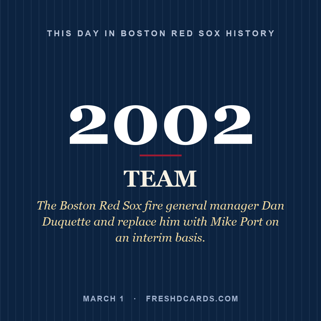 Boston Red Sox: Boston Red Sox, 2002, The Boston Red Sox fire general manager Dan Duquette and replace him with Mike Port on an interim basis.