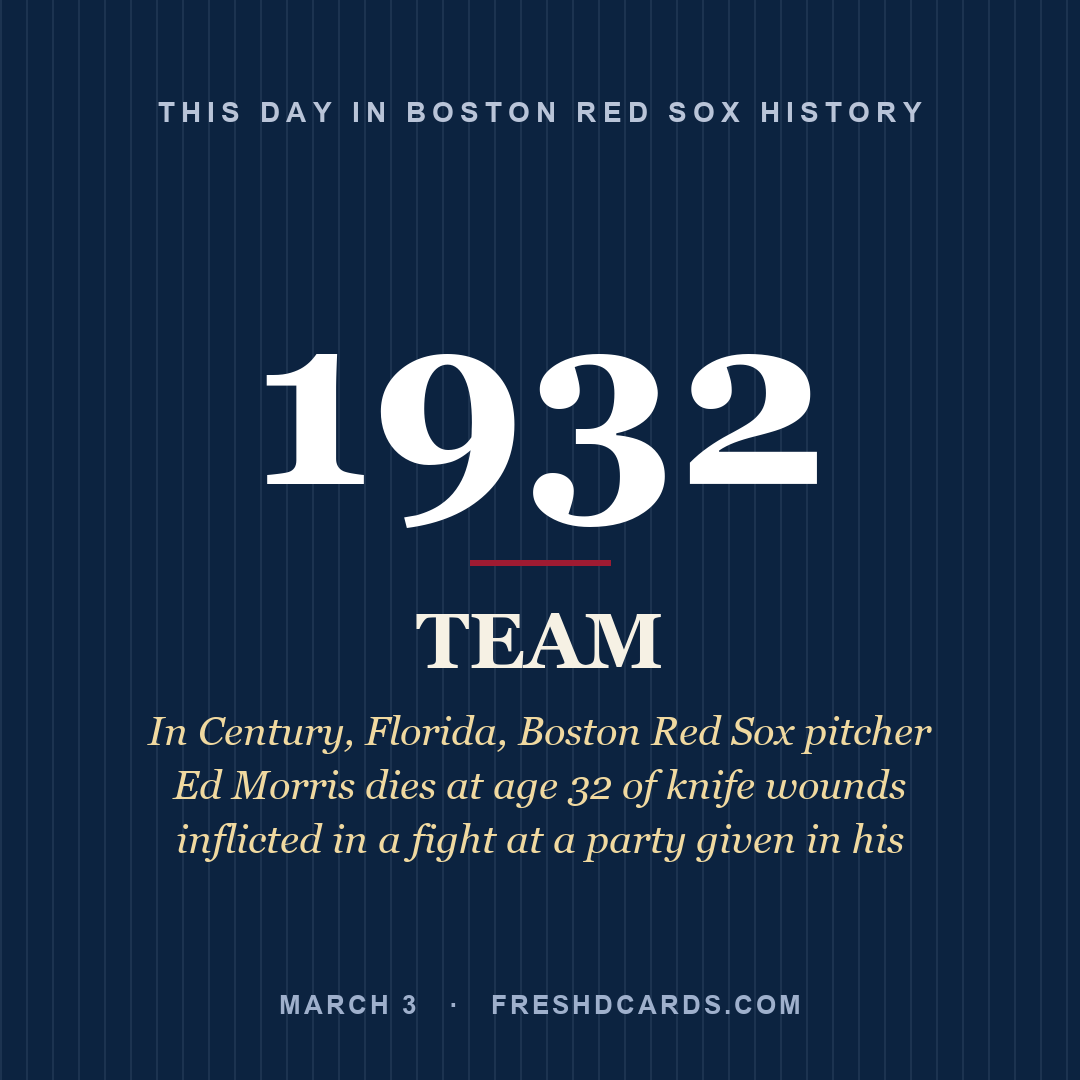 Boston Red Sox: Boston Red Sox, 1932, In Century, Florida, Boston Red Sox pitcher Ed Morris dies at age 32 of knife wounds inflicted in a fight at a party given in his