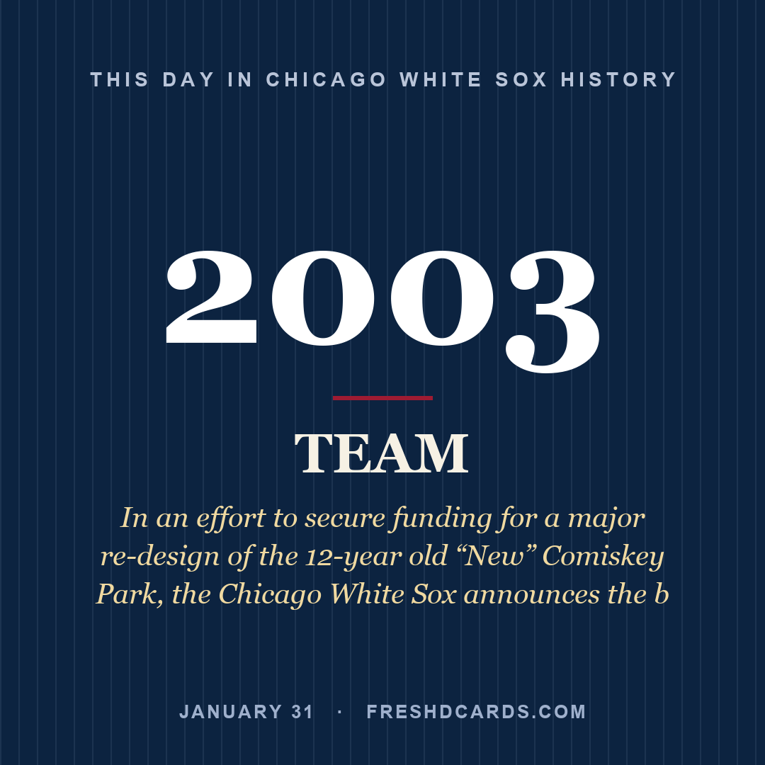 Chicago White Sox: Chicago White Sox, 2003, In an effort to secure funding for a major re-design of the 12-year old “New” Comiskey Park, the Chicago White Sox announces the b