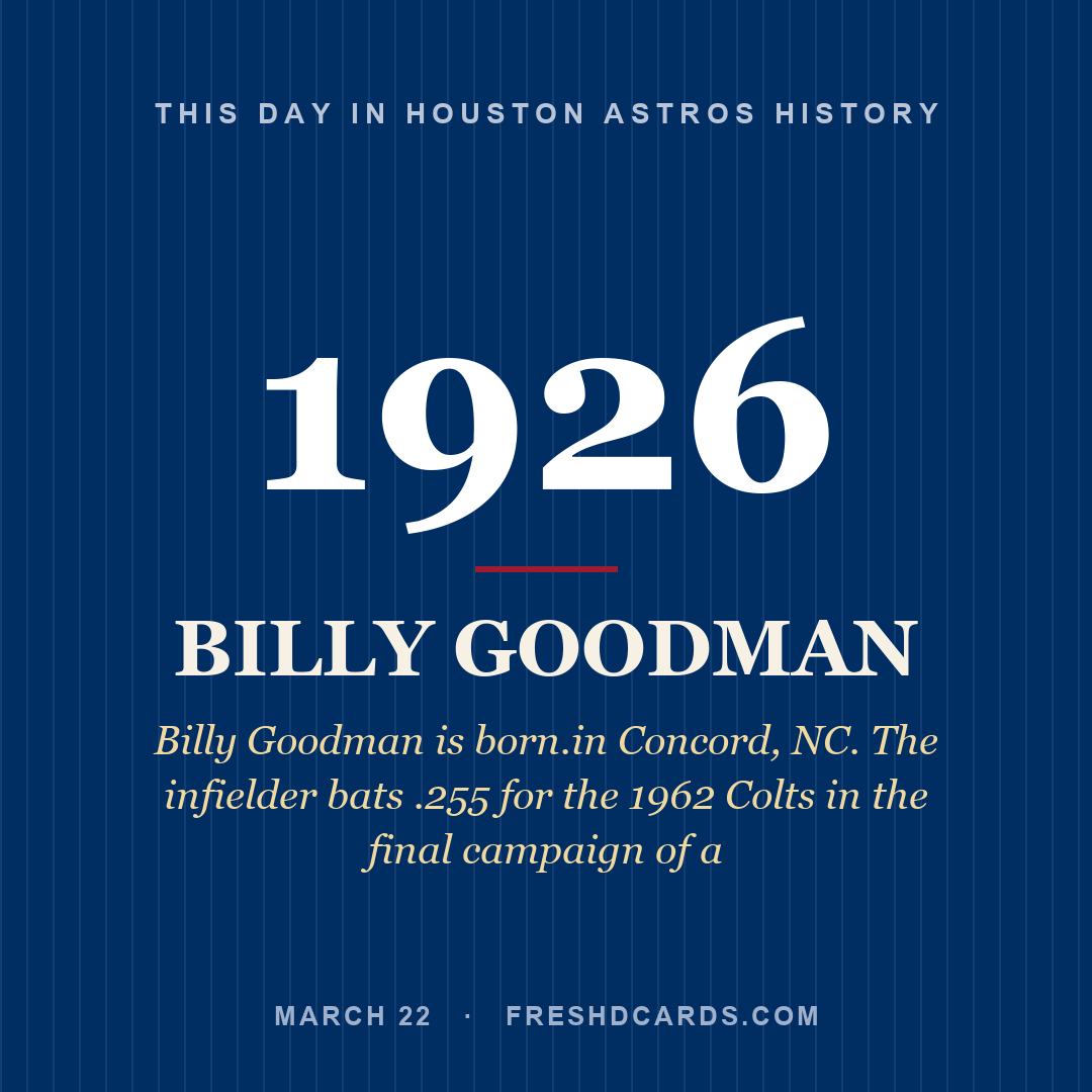 Houston Astros: Billy Goodman, 1926, Billy Goodman is born.in Concord, NC. The infielder bats .255 for the 1962 Colts in the final campaign of a