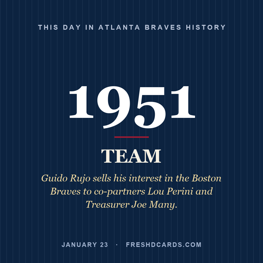 Atlanta Braves: Atlanta Braves, 1951, Guido Rujo sells his interest in the Boston Braves to co-partners Lou Perini and Treasurer Joe Many.