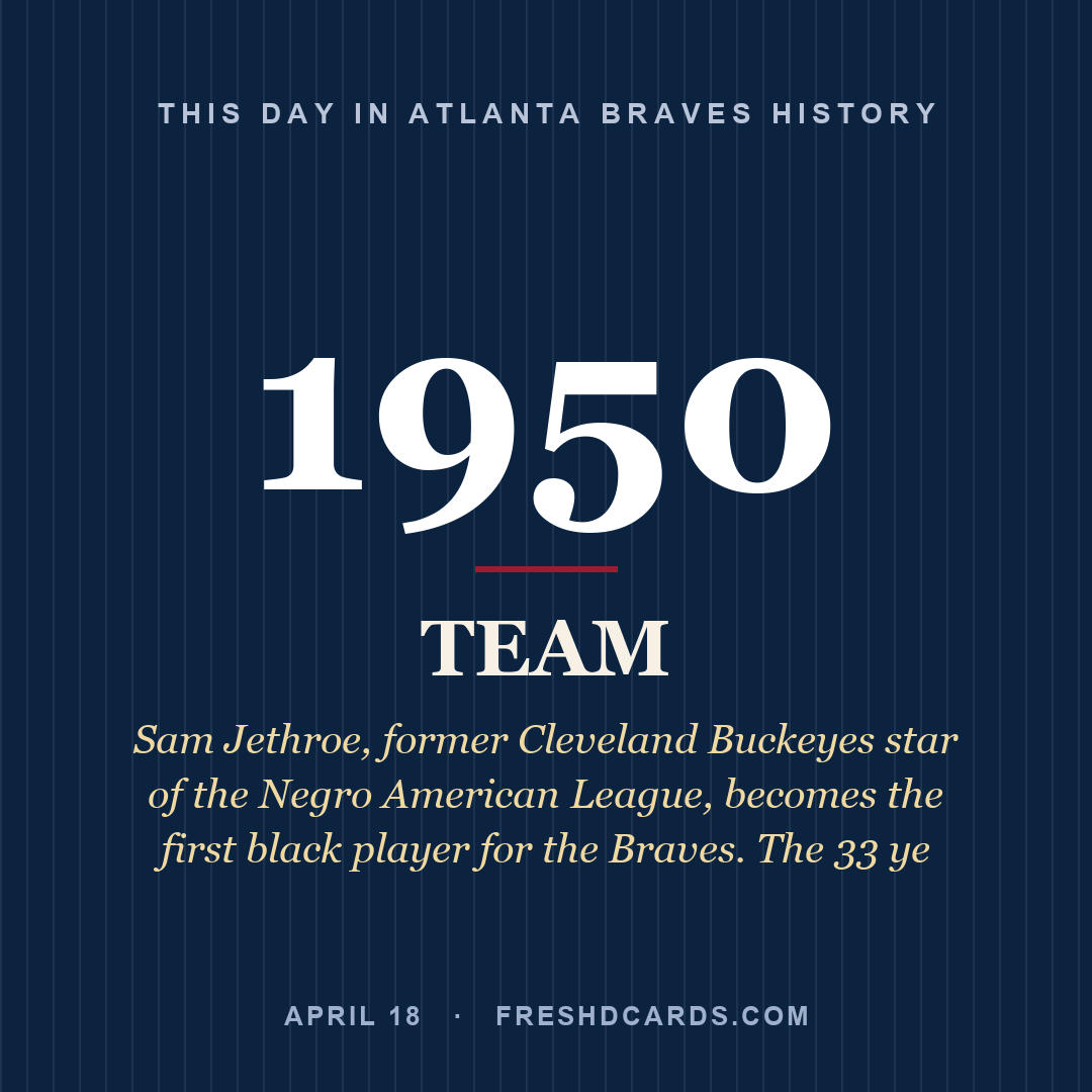 Atlanta Braves: Atlanta Braves, 1950, Sam Jethroe, former Cleveland Buckeyes star of the Negro American League, becomes the first black player for the Braves. The 33 ye