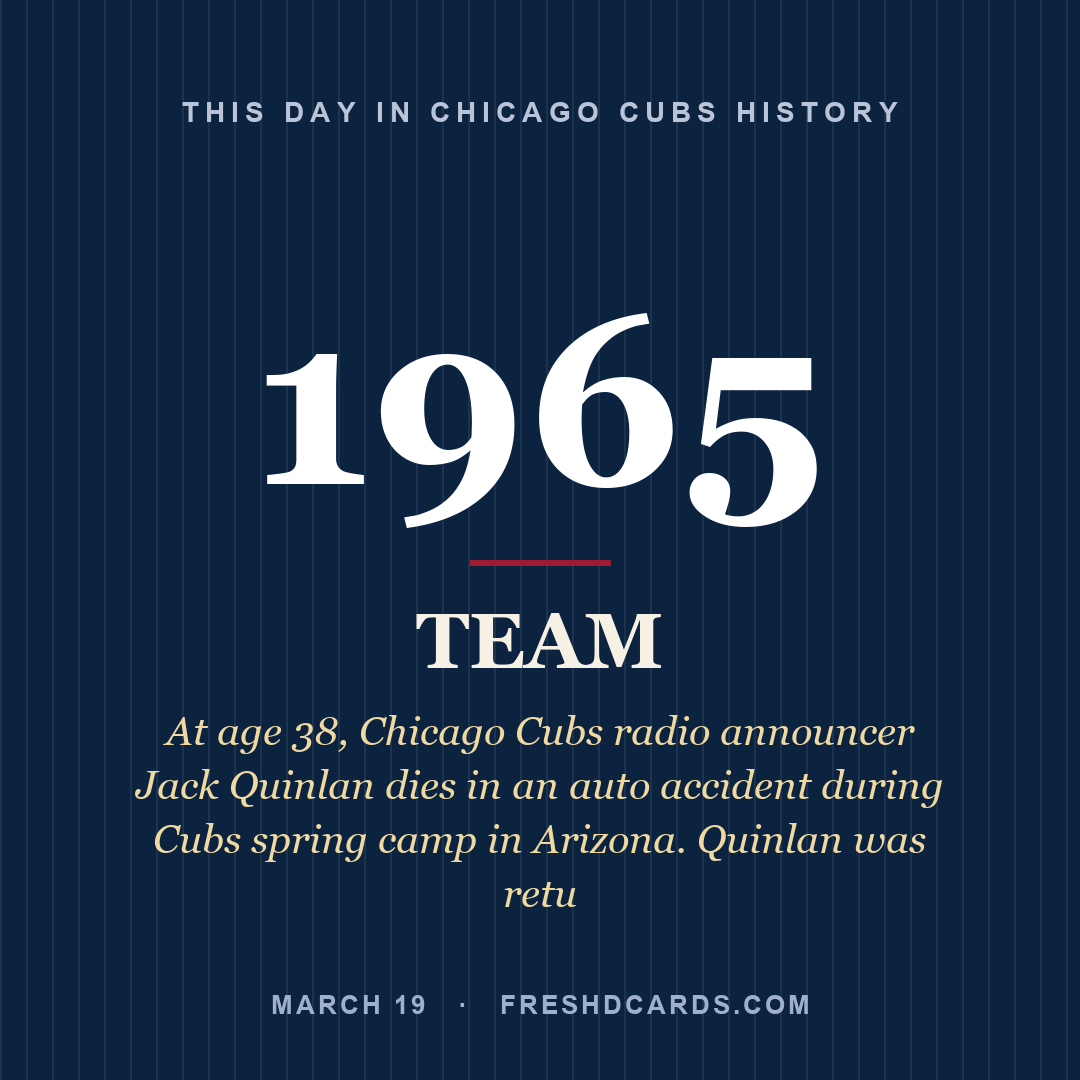 Chicago Cubs: Chicago Cubs, 1965, At age 38, Chicago Cubs radio announcer Jack Quinlan dies in an auto accident during Cubs spring camp in Arizona. Quinlan was retu