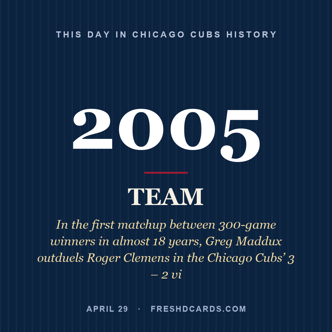 Chicago Cubs: Chicago Cubs, 2005, In the first matchup between 300-game winners in almost 18 years, Greg Maddux outduels Roger Clemens in the Chicago Cubs’ 3 – 2 vi