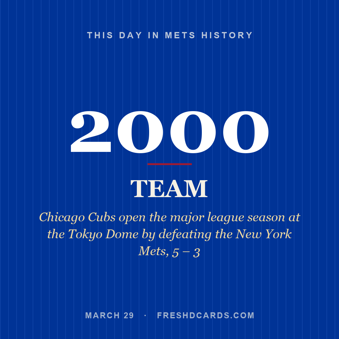 Mets: Mets, 2000, Chicago Cubs open the major league season at the Tokyo Dome by defeating the New York Mets, 5 – 3