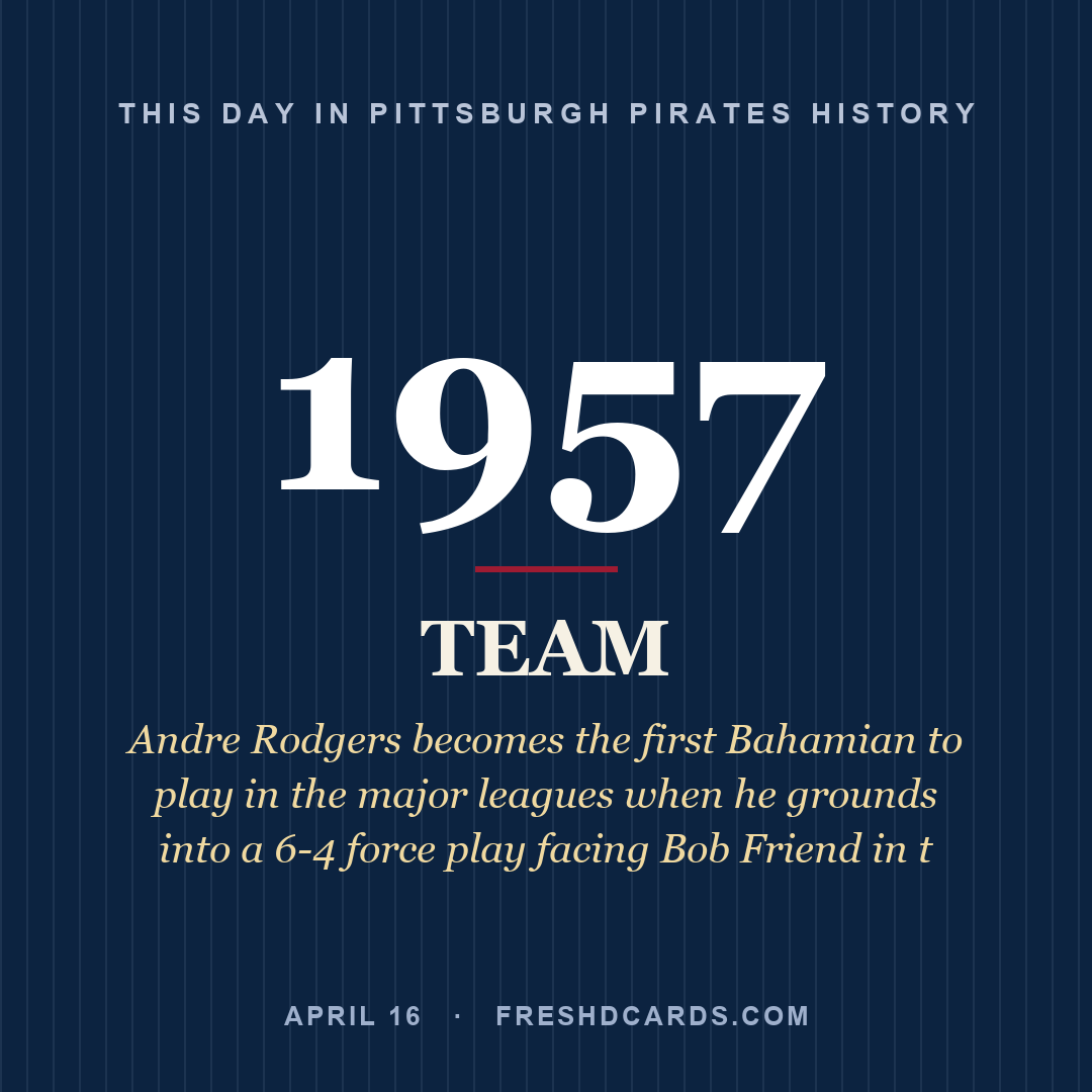 Pittsburgh Pirates: Pittsburgh Pirates, 1957, Andre Rodgers becomes the first Bahamian to play in the major leagues when he grounds into a 6-4 force play facing Bob Friend in t