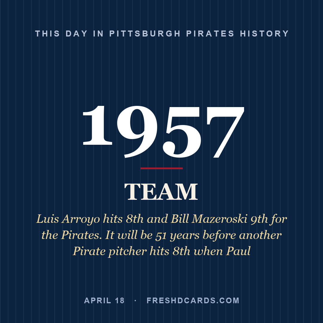 Pittsburgh Pirates: Pittsburgh Pirates, 1957, Luis Arroyo hits 8th and Bill Mazeroski 9th for the Pirates. It will be 51 years before another Pirate pitcher hits 8th when Paul 