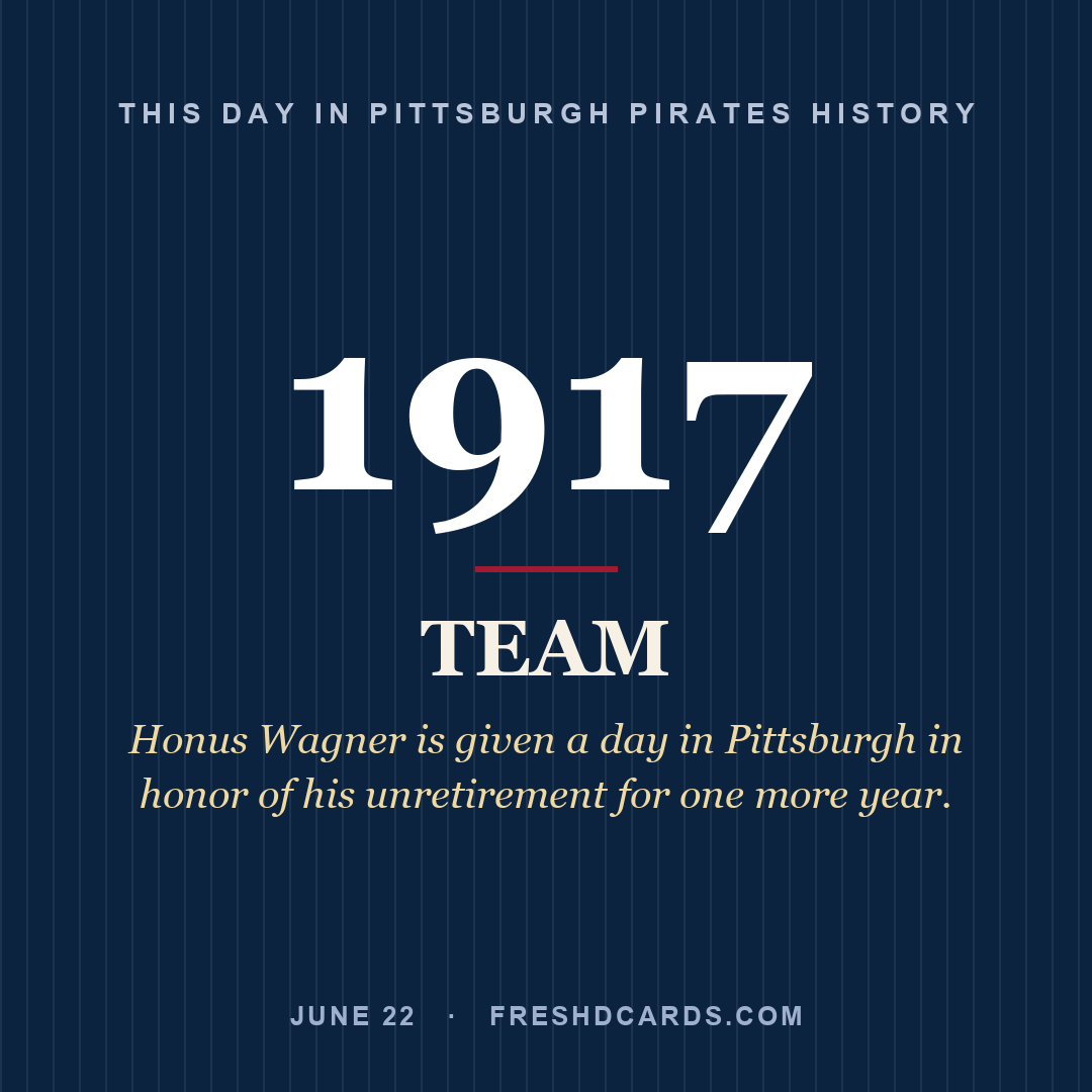 Pittsburgh Pirates: Pittsburgh Pirates, 1917, Honus Wagner is given a day in Pittsburgh in honor of his unretirement for one more year.