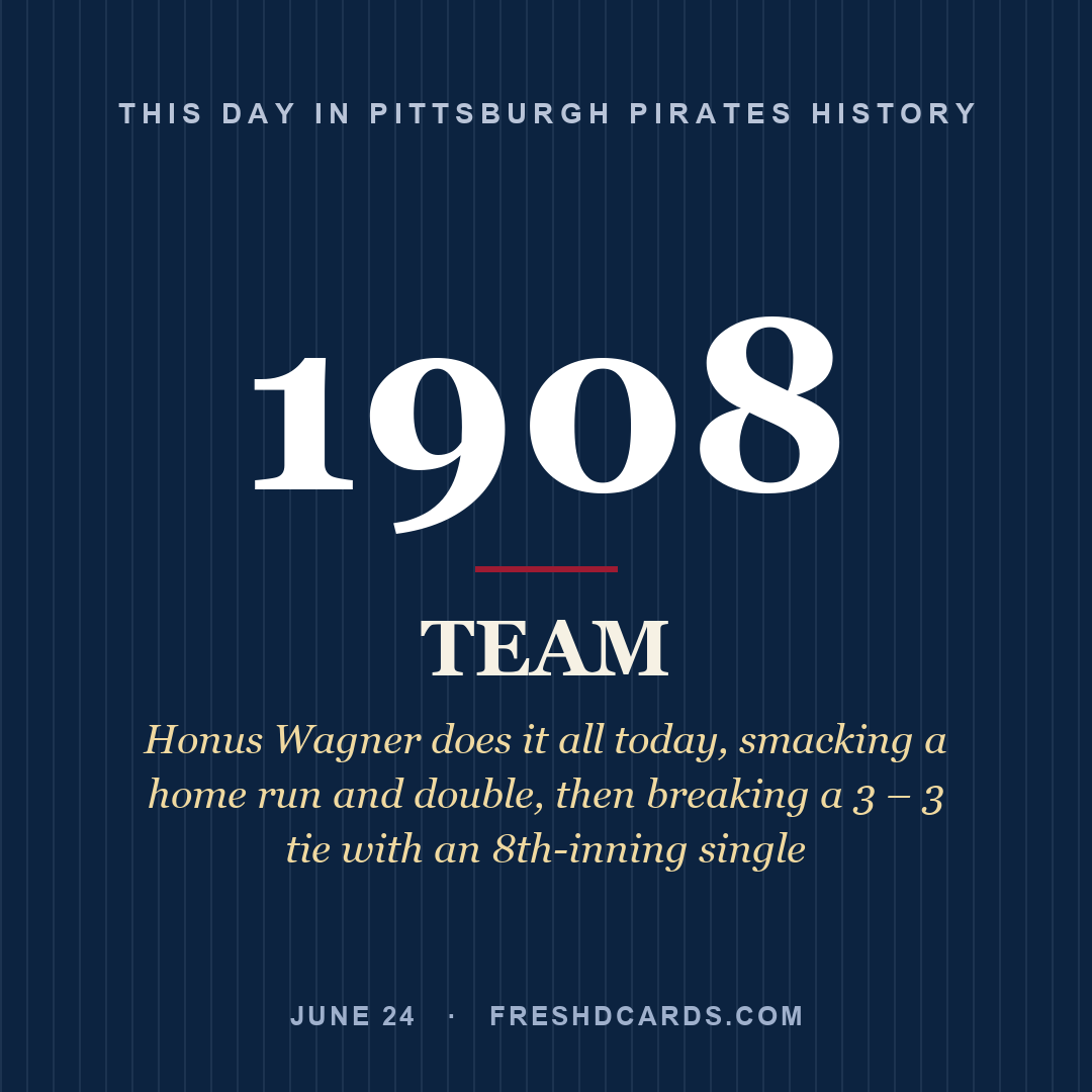 Pittsburgh Pirates: Pittsburgh Pirates, 1908, Honus Wagner does it all today, smacking a home run and double, then breaking a 3 – 3 tie with an 8th-inning single