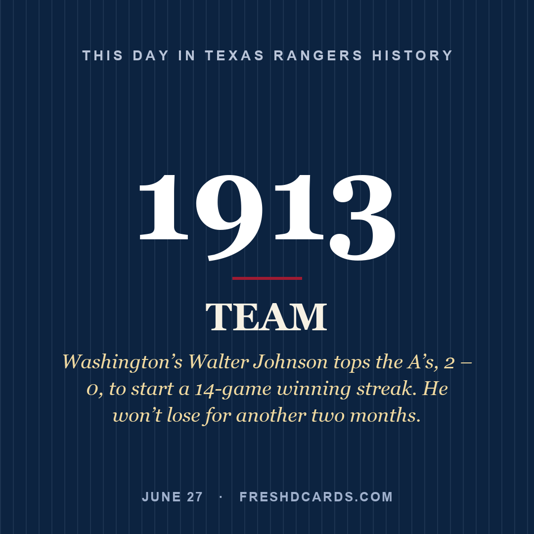 Texas Rangers: Texas Rangers, 1913, Washington’s Walter Johnson tops the A’s, 2 – 0, to start a 14-game winning streak. He won’t lose for another two months.