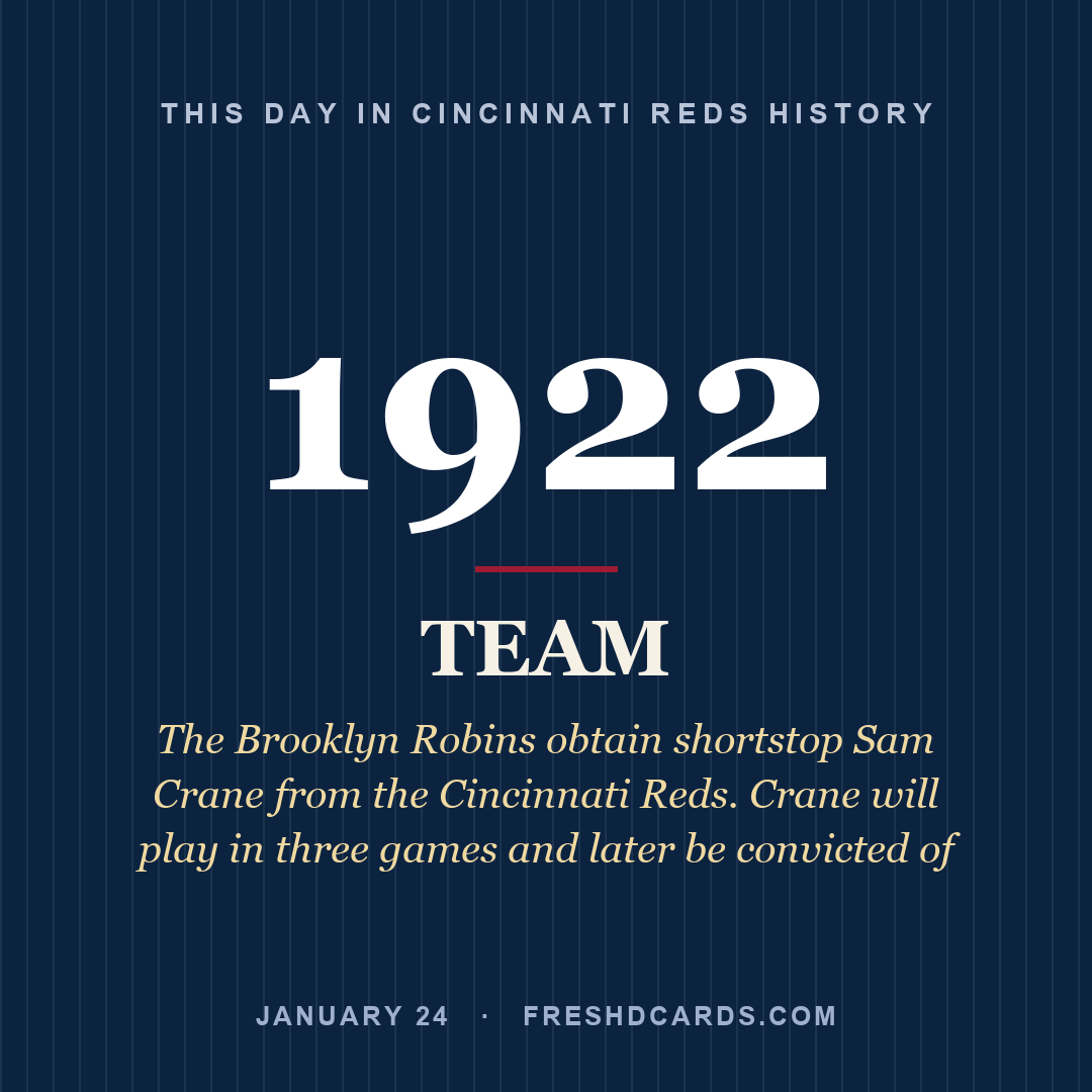 Cincinnati Reds: Cincinnati Reds, 1922, The Brooklyn Robins obtain shortstop Sam Crane from the Cincinnati Reds. Crane will play in three games and later be convicted of 