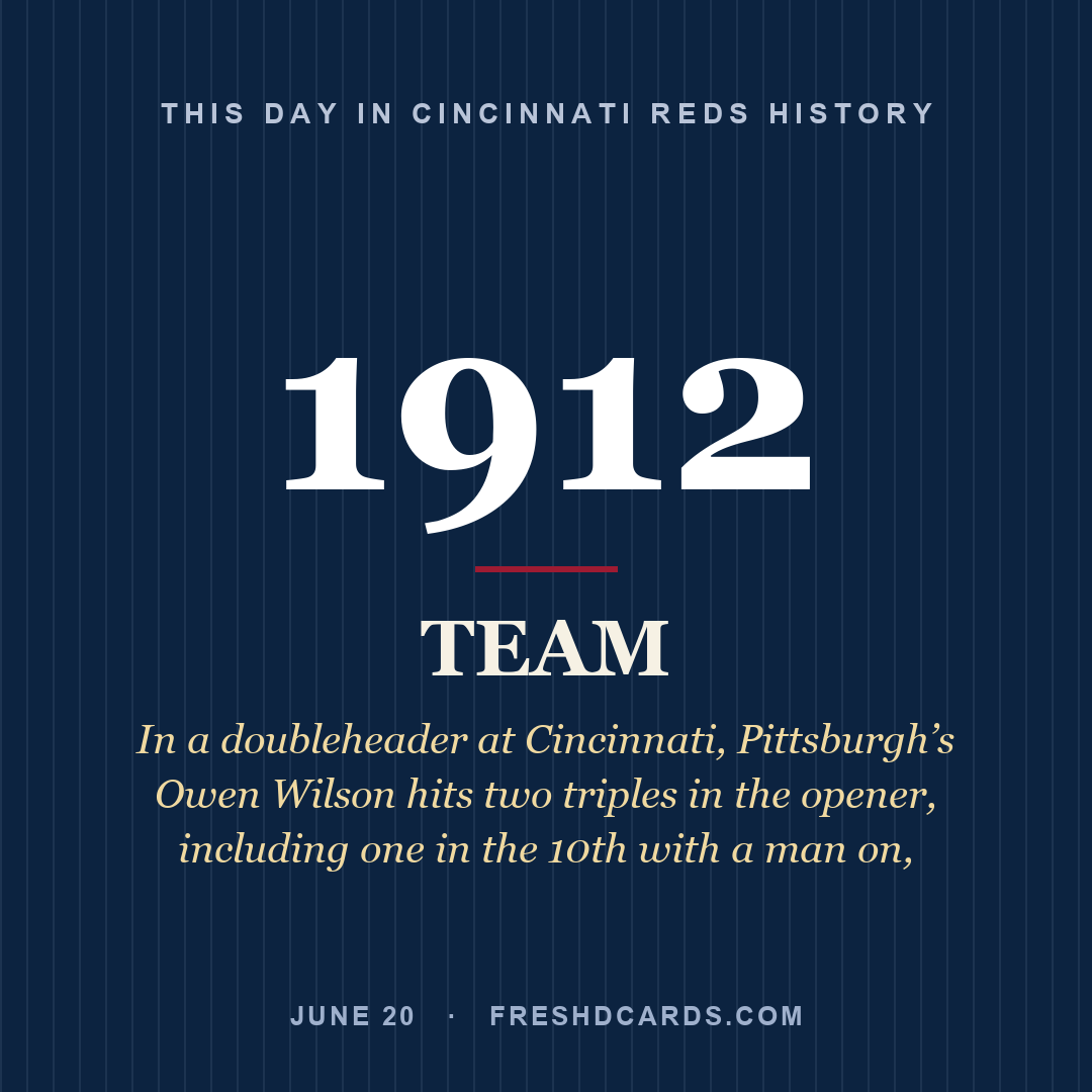 Cincinnati Reds: Cincinnati Reds, 1912, In a doubleheader at Cincinnati, Pittsburgh’s Owen Wilson hits two triples in the opener, including one in the 10th with a man on,