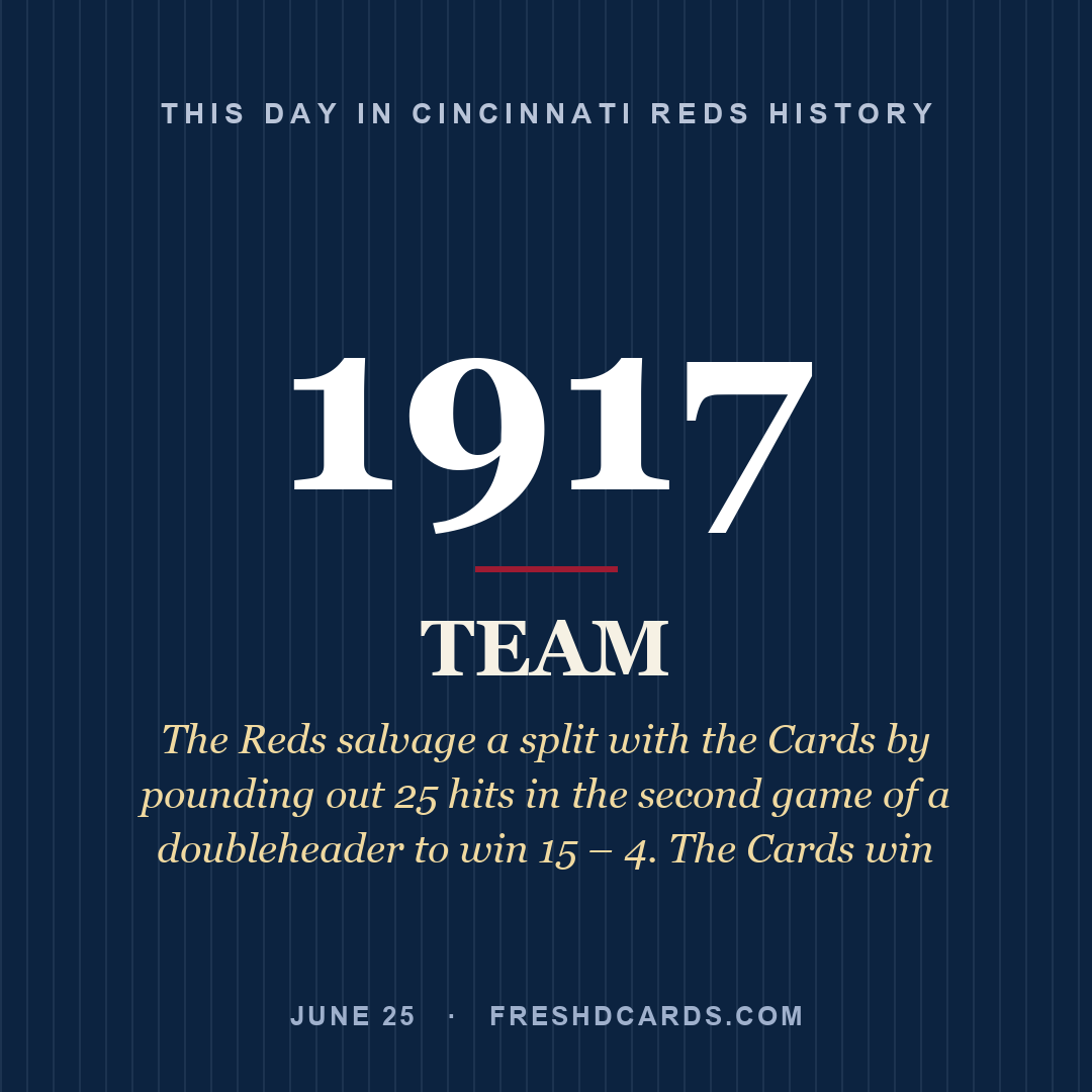Cincinnati Reds: Cincinnati Reds, 1917, The Reds salvage a split with the Cards by pounding out 25 hits in the second game of a doubleheader to win 15 – 4. The Cards win 