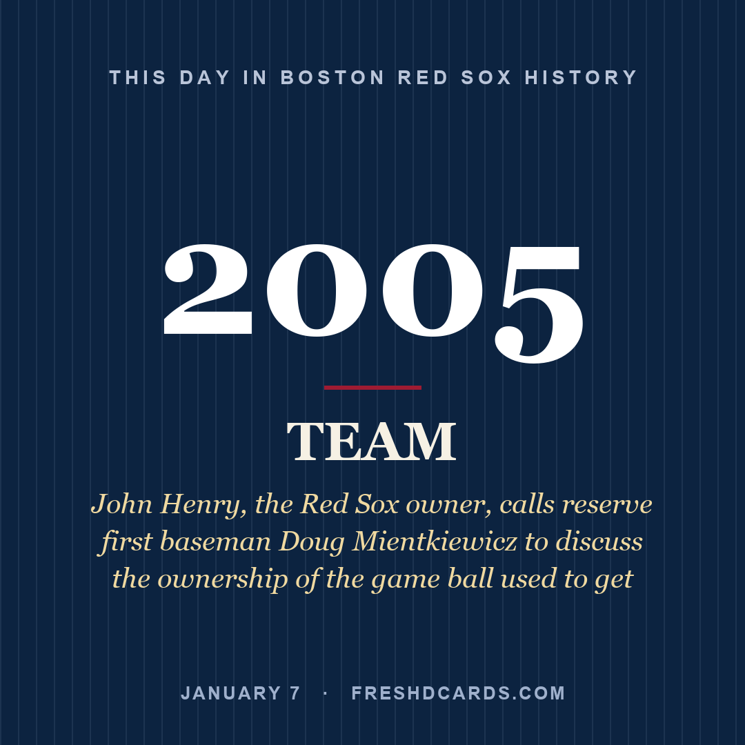 Boston Red Sox: Boston Red Sox, 2005, John Henry, the Red Sox owner, calls reserve first baseman Doug Mientkiewicz to discuss the ownership of the game ball used to get