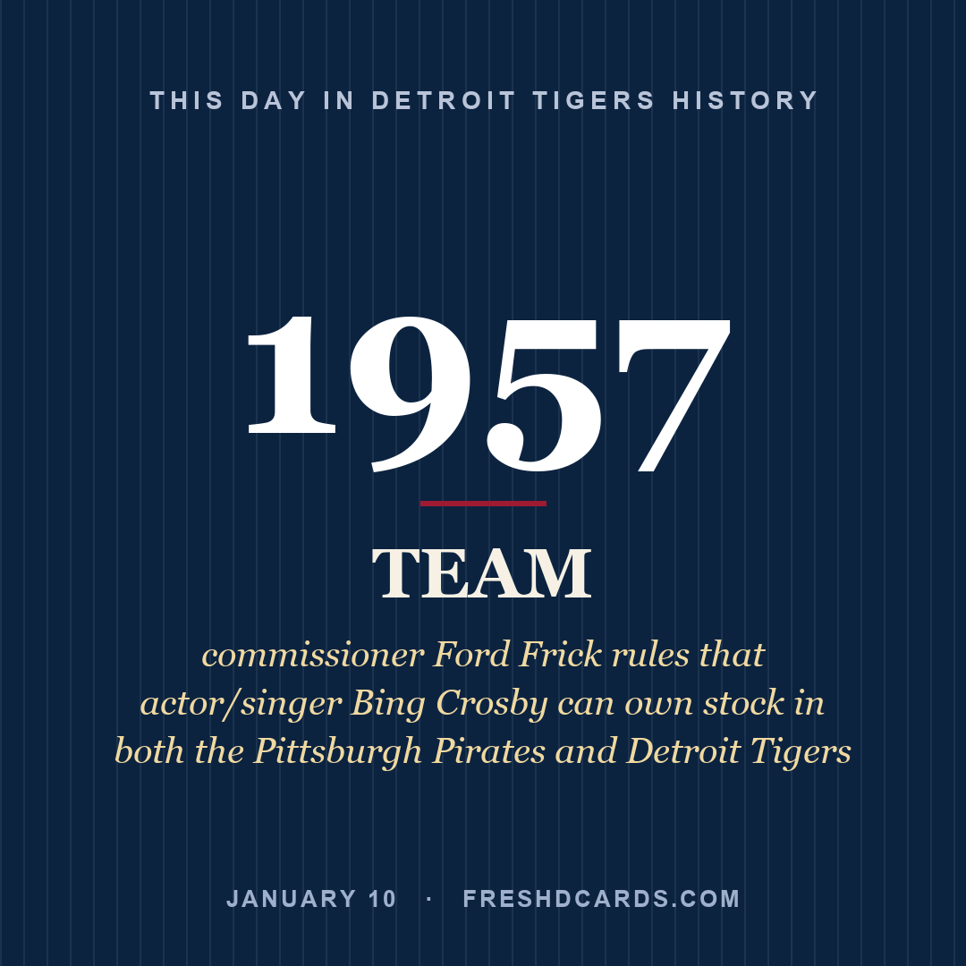 Detroit Tigers: Detroit Tigers, 1957, commissioner Ford Frick rules that actor/singer Bing Crosby can own stock in both the Pittsburgh Pirates and Detroit Tigers