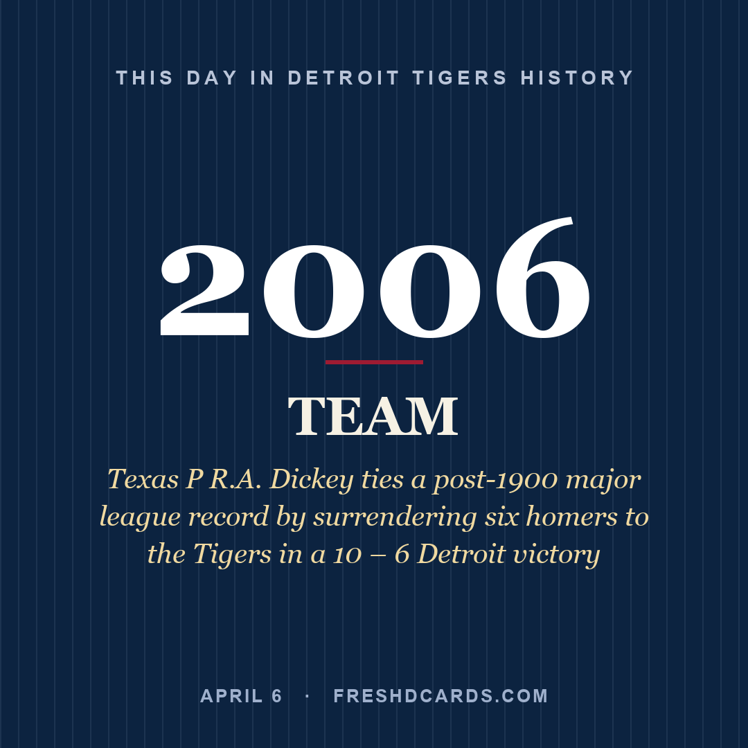 Detroit Tigers: Detroit Tigers, 2006, Texas P R.A. Dickey ties a post-1900 major league record by surrendering six homers to the Tigers in a 10 – 6 Detroit victory