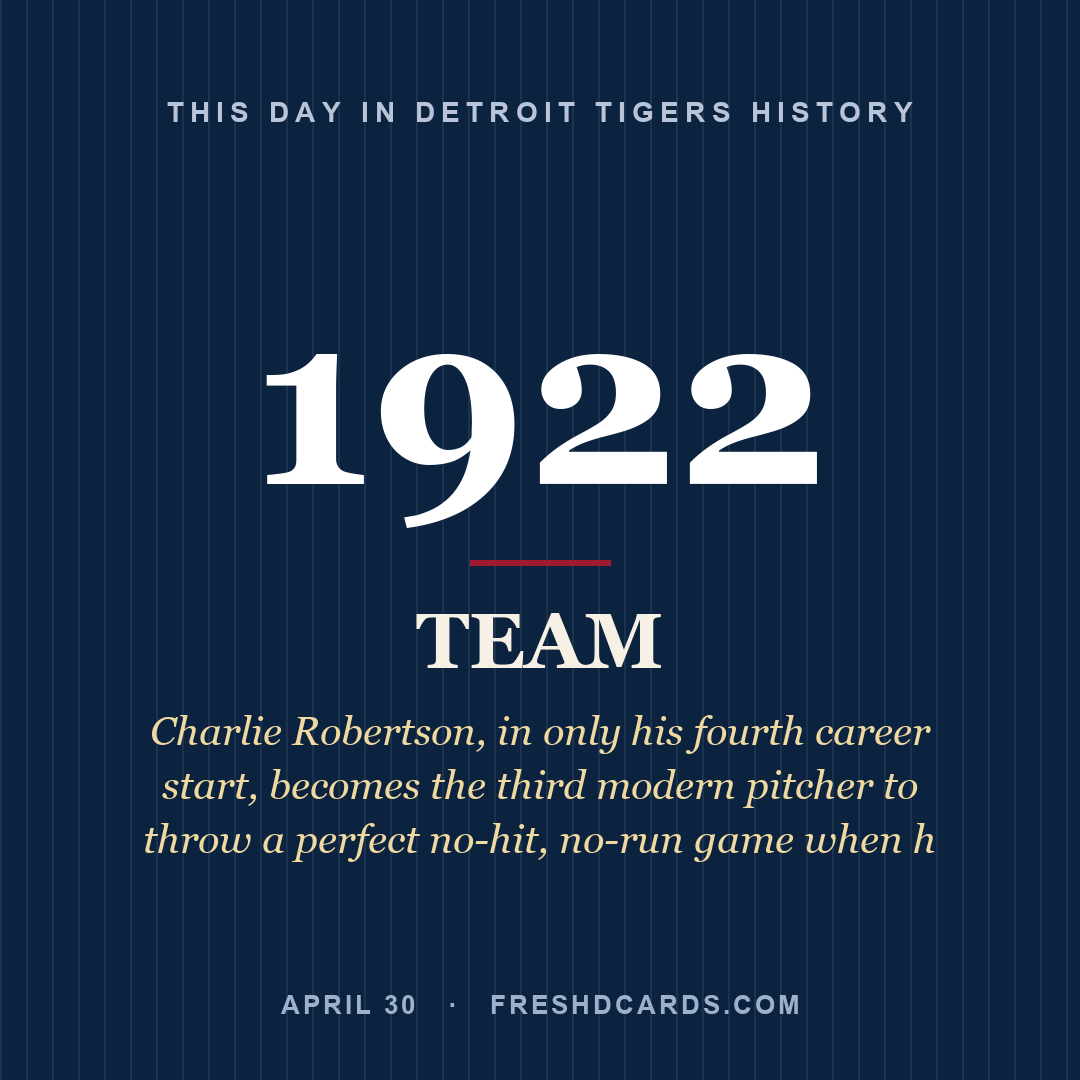 Detroit Tigers: Detroit Tigers, 1922, Charlie Robertson, in only his fourth career start, becomes the third modern pitcher to throw a perfect no-hit, no-run game when h
